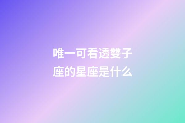 唯一可看透雙子座的星座是什么-第1張-星座運(yùn)勢-玄機(jī)派