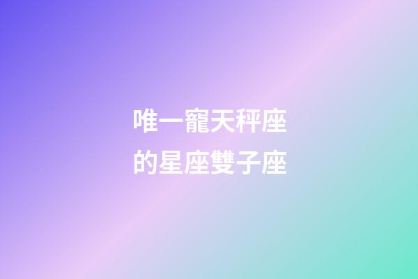 唯一寵天秤座的星座雙子座-第1張-星座運勢-玄機派