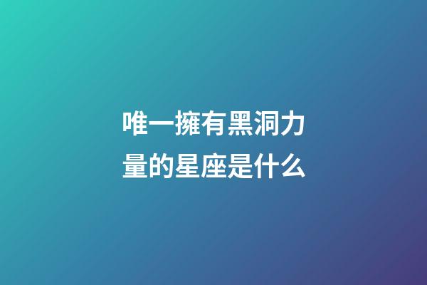 唯一擁有黑洞力量的星座是什么-第1張-星座運勢-玄機派