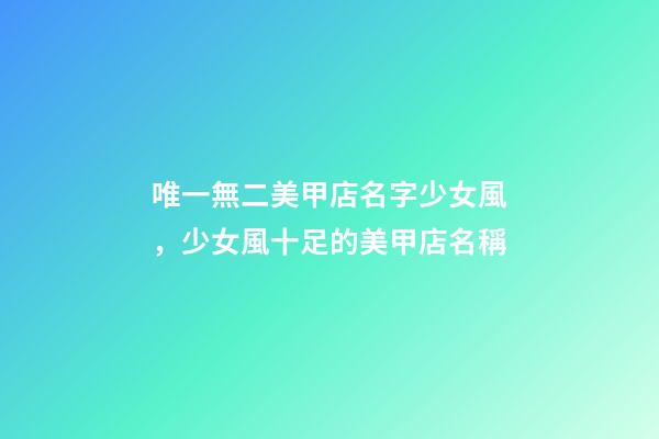 唯一無二美甲店名字少女風，少女風十足的美甲店名稱-第1張-店鋪起名-玄機派