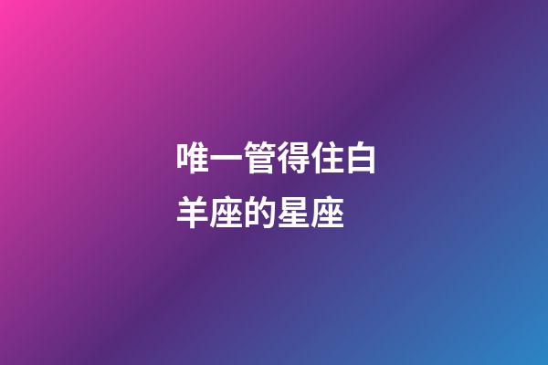唯一管得住白羊座的星座-第1張-星座運勢-玄機派