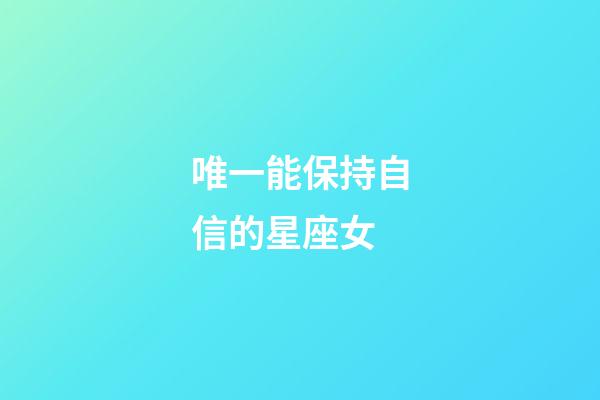 唯一能保持自信的星座女-第1張-星座運勢-玄機派