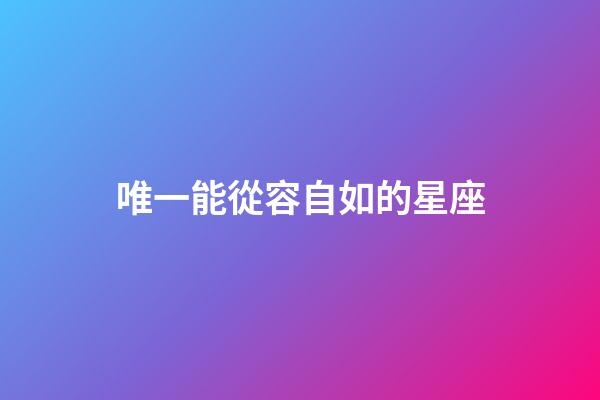 唯一能從容自如的星座-第1張-星座運勢-玄機派