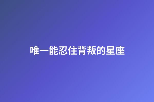 唯一能忍住背叛的星座-第1張-星座運(yùn)勢(shì)-玄機(jī)派