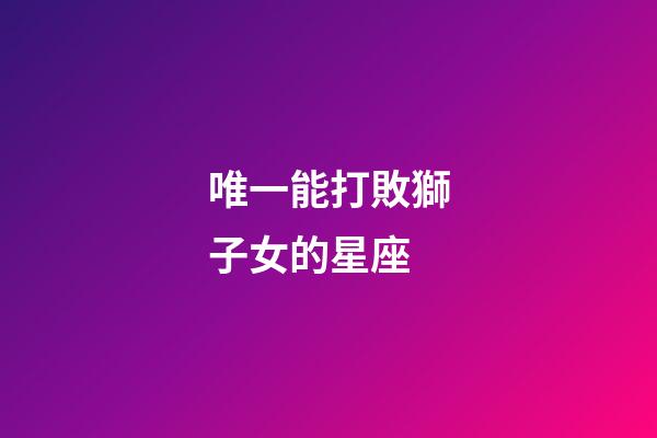 唯一能打敗獅子女的星座-第1張-星座運勢-玄機派