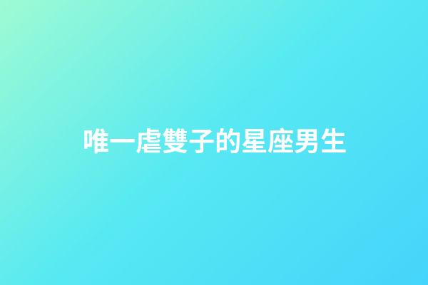 唯一虐雙子的星座男生-第1張-星座運(yùn)勢(shì)-玄機(jī)派