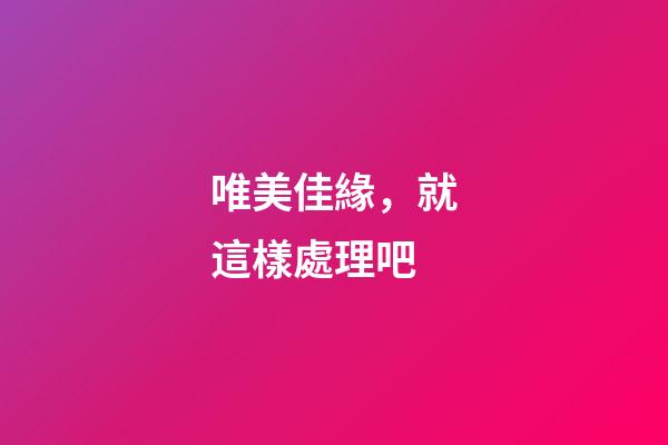 唯美佳緣，就這樣處理吧-第1張-觀點-玄機派