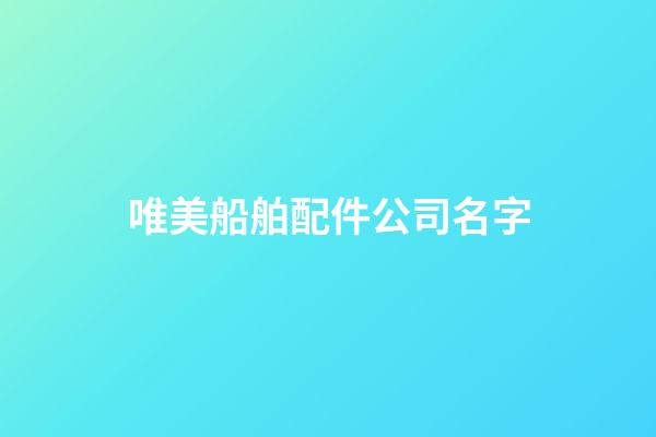 唯美船舶配件公司名字-第1張-公司起名-玄機派