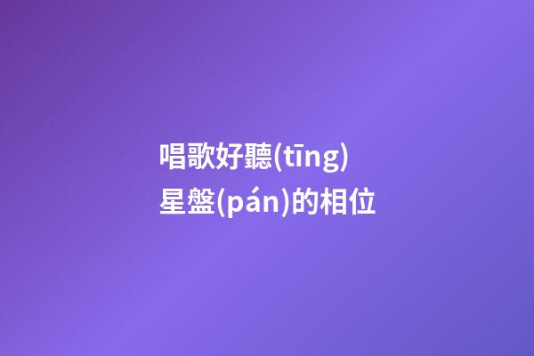 唱歌好聽(tīng)星盤(pán)的相位