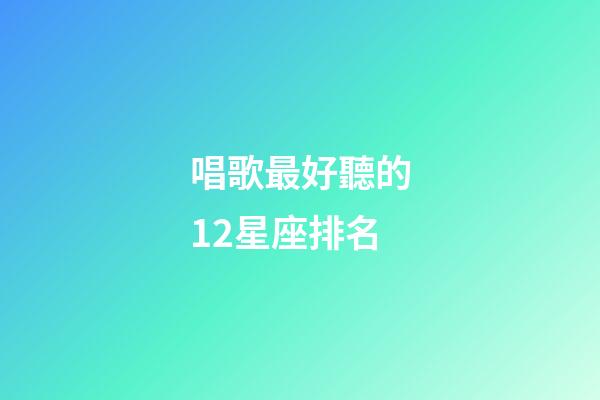 唱歌最好聽的12星座排名