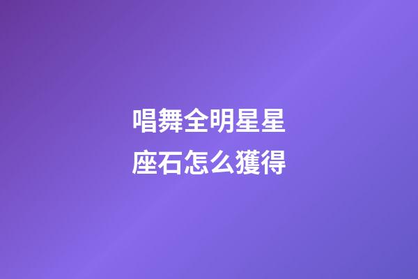唱舞全明星星座石怎么獲得