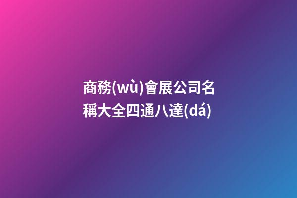 商務(wù)會展公司名稱大全四通八達(dá)-第1張-公司起名-玄機(jī)派
