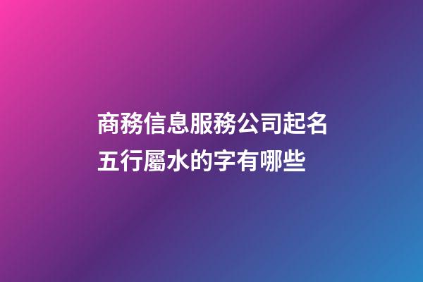 商務信息服務公司起名五行屬水的字有哪些-第1張-公司起名-玄機派