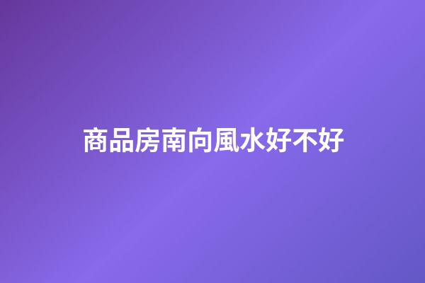 商品房南向風水好不好