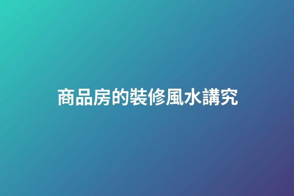 商品房的裝修風水講究