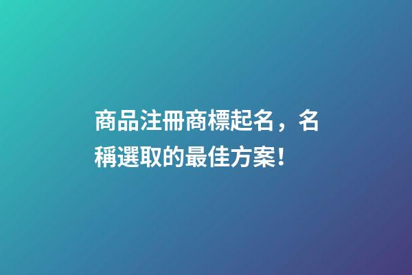 商品注冊商標起名，名稱選取的最佳方案！-第1張-商標起名-玄機派