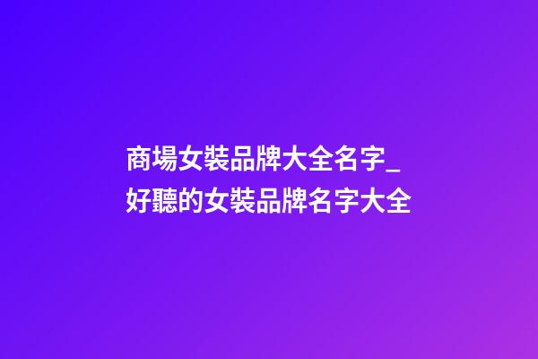 商場女裝品牌大全名字_好聽的女裝品牌名字大全-第1張-商標起名-玄機派