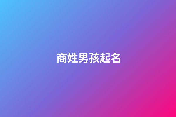 商姓男孩起名(商姓男孩起名字二字)-第1張-男孩起名-玄機派