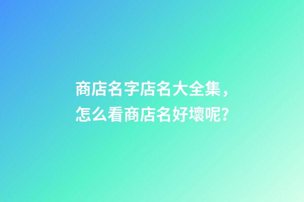 商店名字店名大全集，怎么看商店名好壞呢？