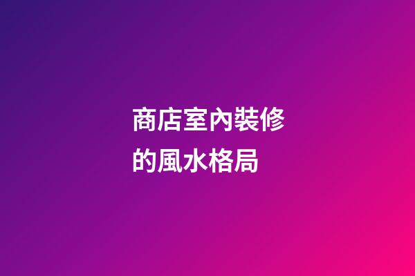 商店室內裝修的風水格局
