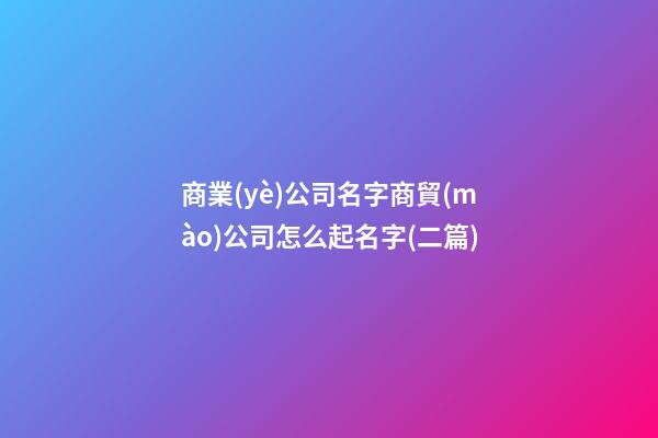 商業(yè)公司名字商貿(mào)公司怎么起名字(二篇)-第1張-公司起名-玄機派