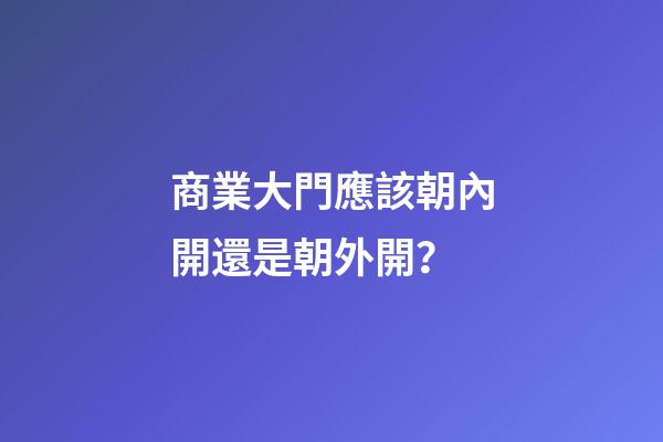 商業大門應該朝內開還是朝外開？