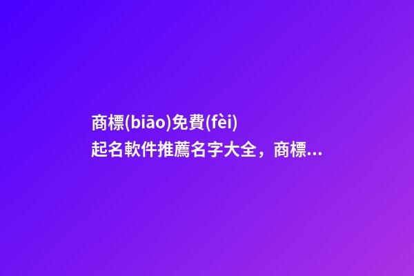 商標(biāo)免費(fèi)起名軟件推薦名字大全，商標(biāo)起名原則？-第1張-商標(biāo)起名-玄機(jī)派