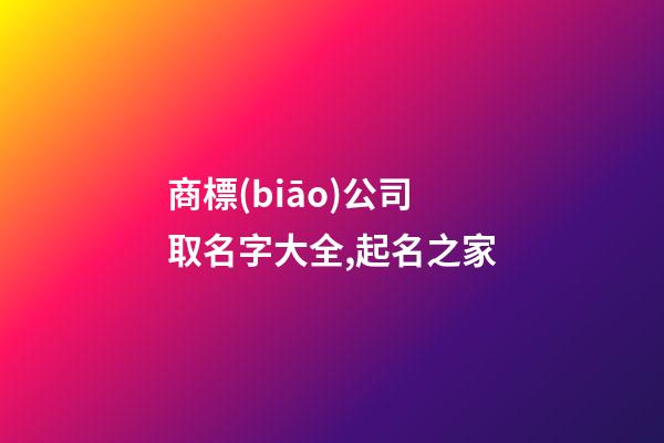 商標(biāo)公司取名字大全,起名之家-第1張-公司起名-玄機(jī)派