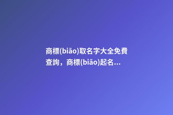 商標(biāo)取名字大全免費查詢，商標(biāo)起名測試打分？
