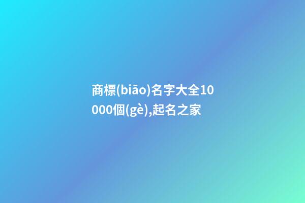 商標(biāo)名字大全10000個(gè),起名之家-第1張-商標(biāo)起名-玄機(jī)派
