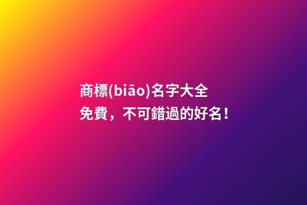 商標(biāo)名字大全免費，不可錯過的好名！-第1張-商標(biāo)起名-玄機派