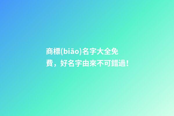 商標(biāo)名字大全免費，好名字由來不可錯過！
