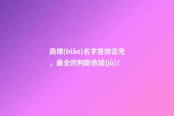 商標(biāo)名字查詢吉兇，最全的判斷依據(jù)！-第1張-商標(biāo)起名-玄機(jī)派