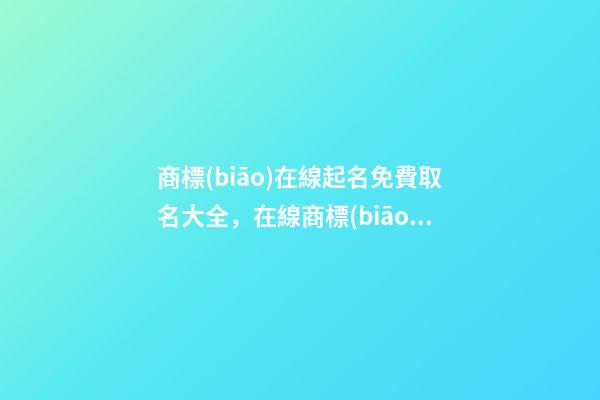 商標(biāo)在線起名免費取名大全，在線商標(biāo)取名