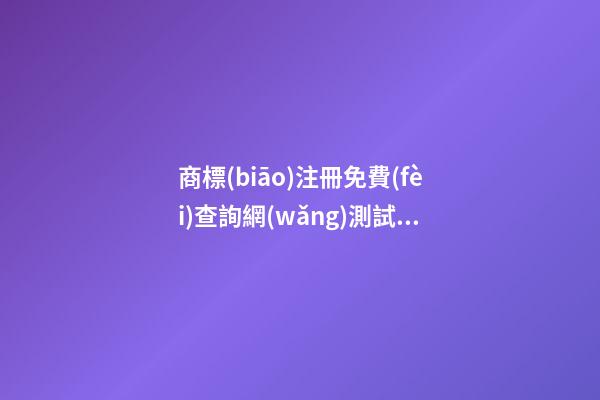 商標(biāo)注冊免費(fèi)查詢網(wǎng)測試打分，商標(biāo)起名大全推薦-第1張-商標(biāo)起名-玄機(jī)派