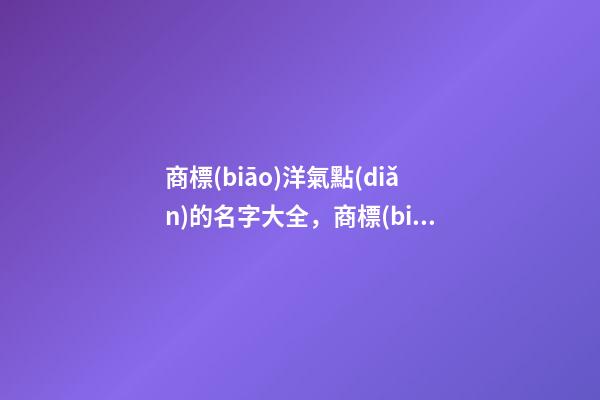 商標(biāo)洋氣點(diǎn)的名字大全，商標(biāo)起名原則？-第1張-商標(biāo)起名-玄機(jī)派