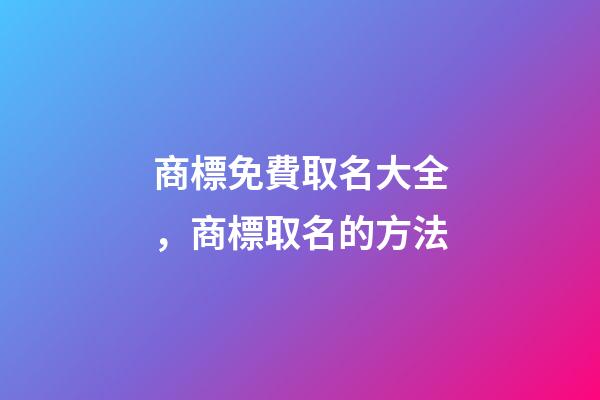 商標免費取名大全，商標取名的方法-第1張-商標起名-玄機派