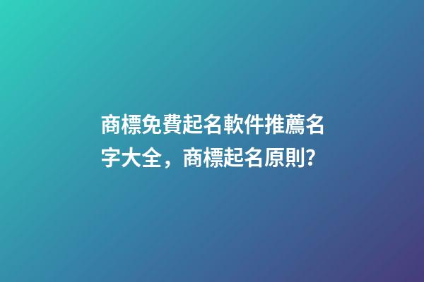 商標免費起名軟件推薦名字大全，商標起名原則？