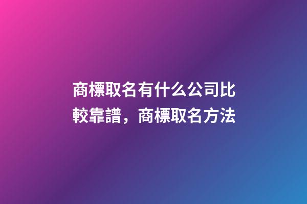 商標取名有什么公司比較靠譜，商標取名方法-第1張-公司起名-玄機派