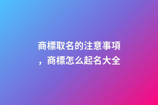 商標取名的注意事項，商標怎么起名大全-第1張-商標起名-玄機派