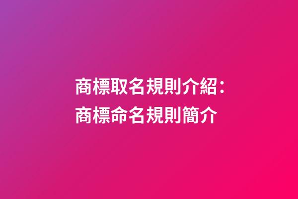 商標取名規則介紹：商標命名規則簡介-第1張-商標起名-玄機派