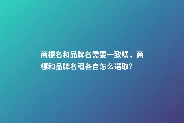 商標名和品牌名需要一致嗎，商標和品牌名稱各自怎么選取？-第1張-商標起名-玄機派