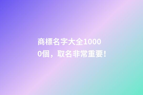 商標名字大全10000個，取名非常重要！