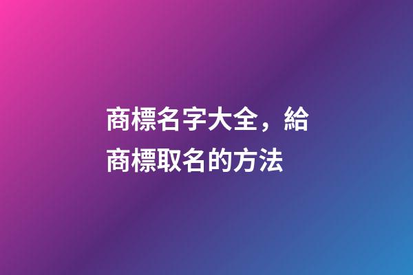 商標名字大全，給商標取名的方法-第1張-商標起名-玄機派