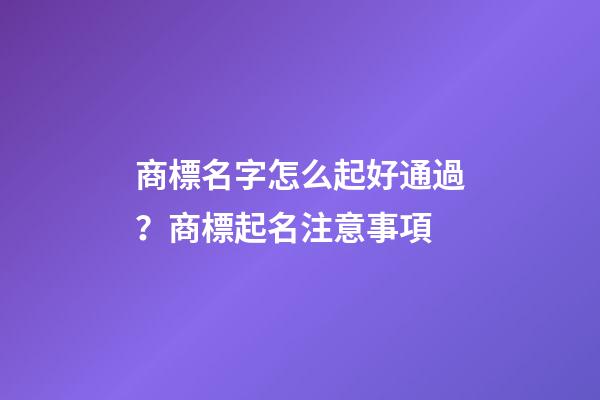 商標名字怎么起好通過？商標起名注意事項
