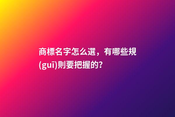 商標名字怎么選，有哪些規(guī)則要把握的？