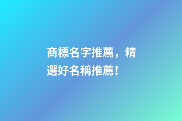 商標名字推薦，精選好名稱推薦！-第1張-商標起名-玄機派