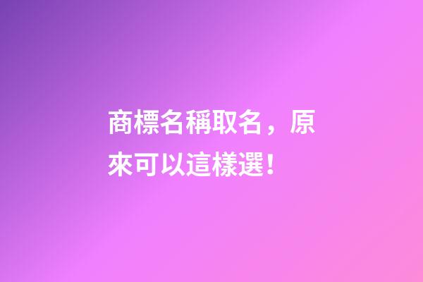 商標名稱取名，原來可以這樣選！