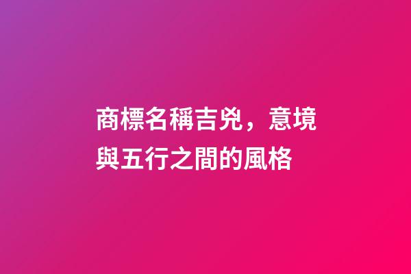 商標名稱吉兇，意境與五行之間的風格