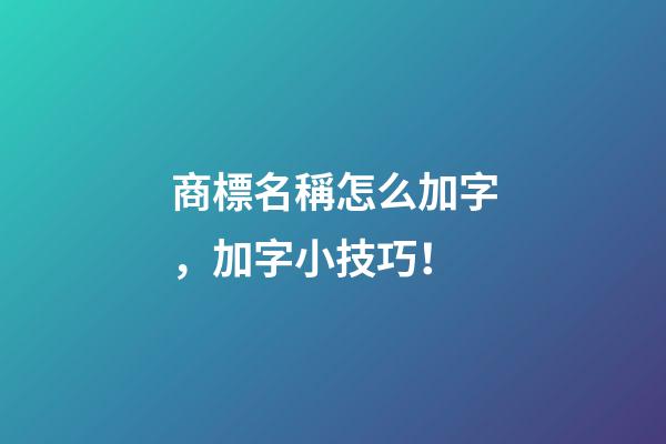 商標名稱怎么加字，加字小技巧！-第1張-商標起名-玄機派